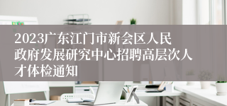 2023广东江门市新会区人民政府发展研究中心招聘高层次人才体检通知