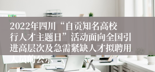 2022年四川“自贡知名高校行人才主题日”活动面向全国引进高层次及急需紧缺人才拟聘用人员的公示