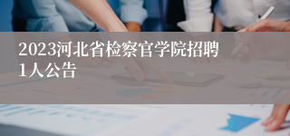 2023河北省检察官学院招聘1人公告