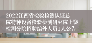 2022江西省检验检测认证总院特种设备检验检测研究院上饶检测分院招聘编外人员1人公告