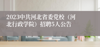 2023中共河北省委党校（河北行政学院）招聘5人公告