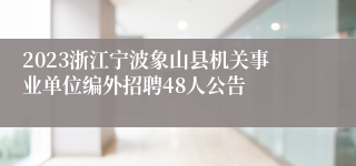 2023浙江宁波象山县机关事业单位编外招聘48人公告