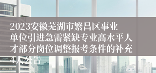 2023安徽芜湖市繁昌区事业单位引进急需紧缺专业高水平人才部分岗位调整报考条件的补充4人公告