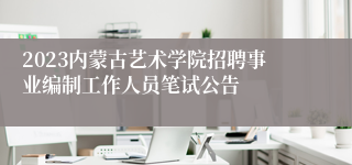 2023内蒙古艺术学院招聘事业编制工作人员笔试公告