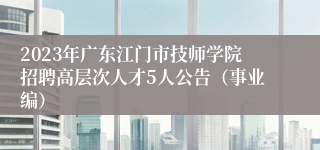 2023年广东江门市技师学院招聘高层次人才5人公告（事业编）