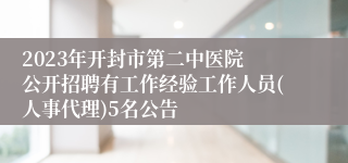 2023年开封市第二中医院 公开招聘有工作经验工作人员(人事代理)5名公告