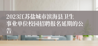 2023江苏盐城市滨海县卫生事业单位校园招聘报名延期的公告