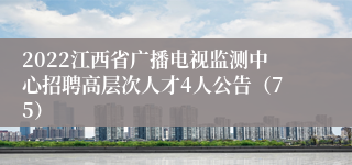 2022江西省广播电视监测中心招聘高层次人才4人公告（75）