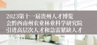 2023第十一届贵州人才博览会黔西南州农业林业科学研究院引进高层次人才和急需紧缺人才8人公告