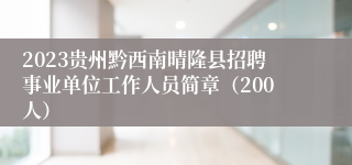 2023贵州黔西南晴隆县招聘事业单位工作人员简章（200人）