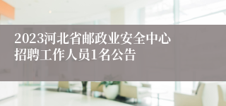 2023河北省邮政业安全中心招聘工作人员1名公告
