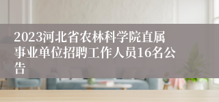 2023河北省农林科学院直属事业单位招聘工作人员16名公告