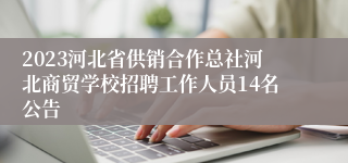 2023河北省供销合作总社河北商贸学校招聘工作人员14名公告