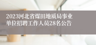 2023河北省煤田地质局事业单位招聘工作人员28名公告