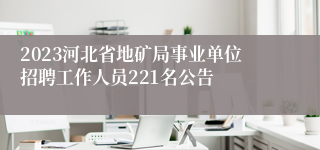 2023河北省地矿局事业单位招聘工作人员221名公告