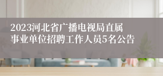2023河北省广播电视局直属事业单位招聘工作人员5名公告
