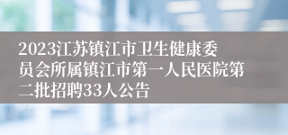 2023江苏镇江市卫生健康委员会所属镇江市第一人民医院第二批招聘33人公告