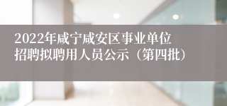 2022年咸宁咸安区事业单位招聘拟聘用人员公示（第四批）