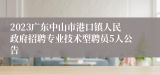 2023广东中山市港口镇人民政府招聘专业技术型聘员5人公告
