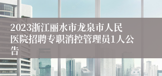 2023浙江丽水市龙泉市人民医院招聘专职消控管理员1人公告