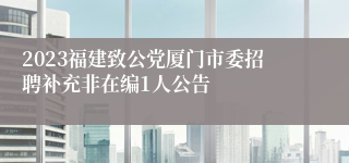 2023福建致公党厦门市委招聘补充非在编1人公告