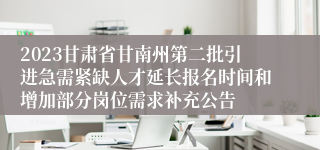 2023甘肃省甘南州第二批引进急需紧缺人才延长报名时间和增加部分岗位需求补充公告