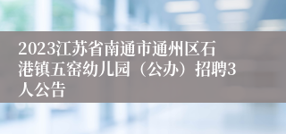 2023江苏省南通市通州区石港镇五窑幼儿园（公办）招聘3人公告