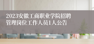 2023安徽工商职业学院招聘管理岗位工作人员1人公告