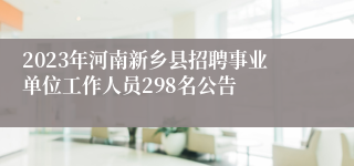 2023年河南新乡县招聘事业单位工作人员298名公告