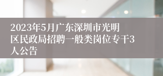 2023年5月广东深圳市光明区民政局招聘一般类岗位专干3人公告