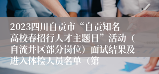 2023四川自贡市“自贡知名高校春招行人才主题日”活动（自流井区部分岗位）面试结果及进入体检人员名单（第