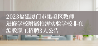 2023福建厦门市集美区教师进修学校附属柏涛实验学校非在编教职工招聘3人公告