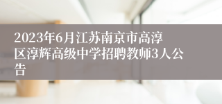 2023年6月江苏南京市高淳区淳辉高级中学招聘教师3人公告