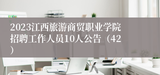 2023江西旅游商贸职业学院招聘工作人员10人公告（42）