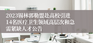2023锡林郭勒盟赴高校引进14名医疗卫生领域高层次和急需紧缺人才公告