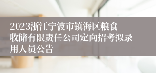 2023浙江宁波市镇海区粮食收储有限责任公司定向招考拟录用人员公告