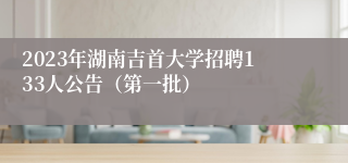 2023年湖南吉首大学招聘133人公告（第一批）