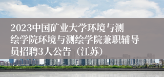 2023中国矿业大学环境与测绘学院环境与测绘学院兼职辅导员招聘3人公告（江苏）