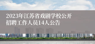 2023年江苏省戏剧学校公开招聘工作人员14人公告