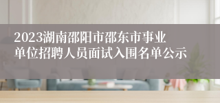 2023湖南邵阳市邵东市事业单位招聘人员面试入围名单公示