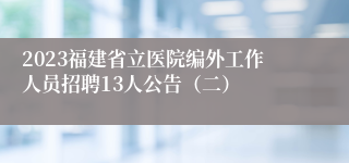 2023福建省立医院编外工作人员招聘13人公告（二）