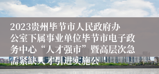 2023贵州毕节市人民政府办公室下属事业单位毕节市电子政务中心“人才强市”暨高层次急需紧缺人才引进实施公