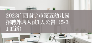 2023广西南宁市第五幼儿园招聘外聘人员1人公告（5-31更新）