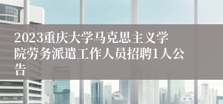 2023重庆大学马克思主义学院劳务派遣工作人员招聘1人公告