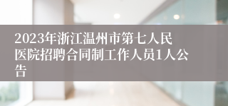 2023年浙江温州市第七人民医院招聘合同制工作人员1人公告