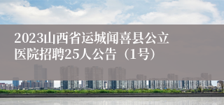 2023山西省运城闻喜县公立医院招聘25人公告（1号）