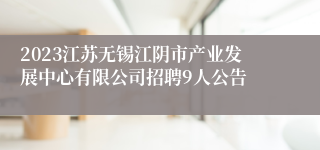 2023江苏无锡江阴市产业发展中心有限公司招聘9人公告