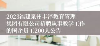 2023福建泉州丰泽教育管理集团有限公司招聘从事教学工作的国企员工200人公告