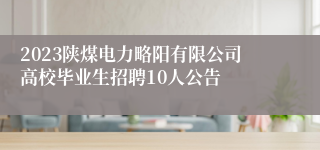 2023陕煤电力略阳有限公司高校毕业生招聘10人公告