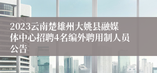 2023云南楚雄州大姚县融媒体中心招聘4名编外聘用制人员公告